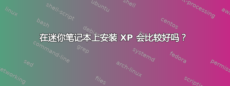 在迷你笔记本上安装 XP 会比较好吗？