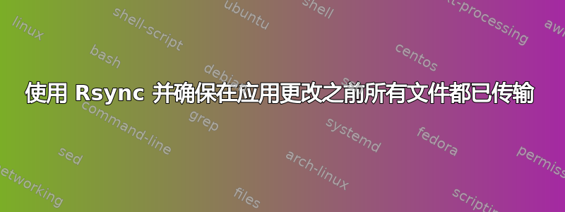 使用 Rsync 并确保在应用更改之前所有文件都已传输