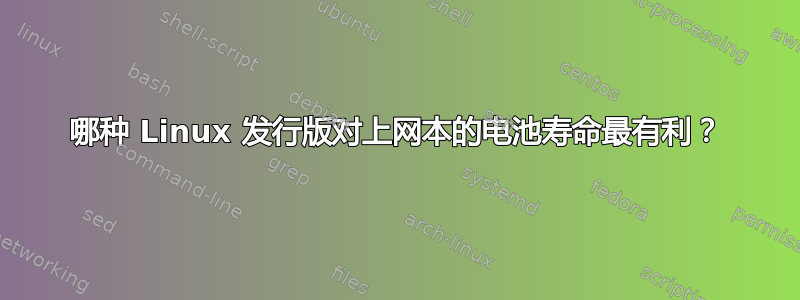 哪种 Linux 发行版对上网本的电池寿命最有利？