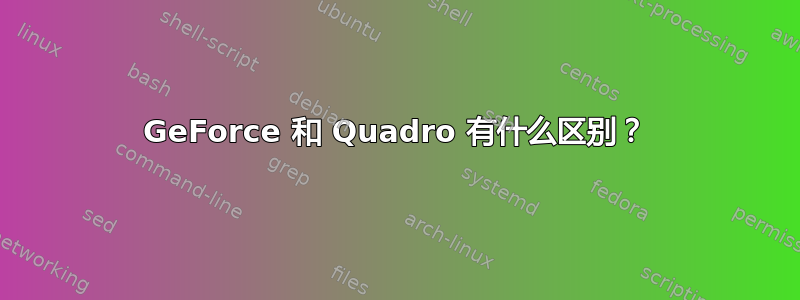 GeForce 和 Quadro 有什么区别？