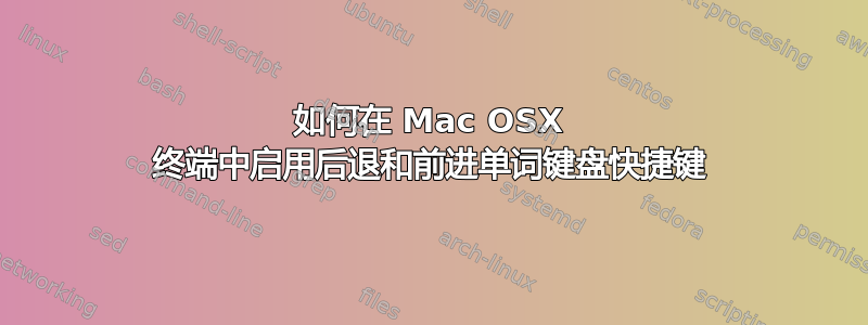 如何在 Mac OSX 终端中启用后退和前进单词键盘快捷键