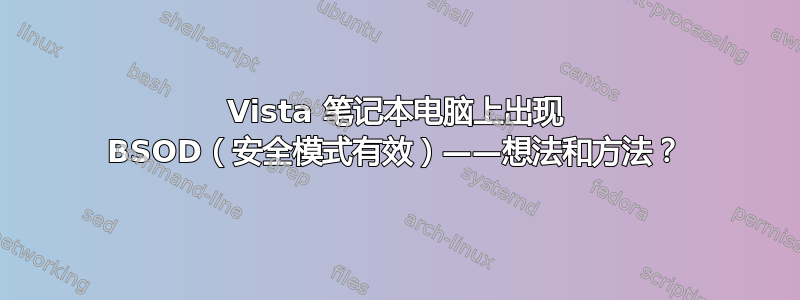 Vista 笔记本电脑上出现 BSOD（安全模式有效）——想法和方法？