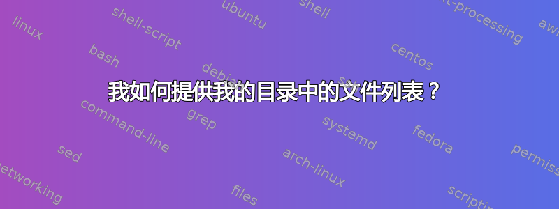 我如何提供我的目录中的文件列表？