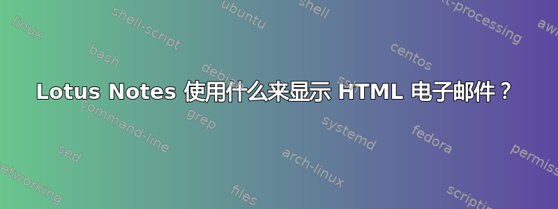 Lotus Notes 使用什么来显示 HTML 电子邮件？