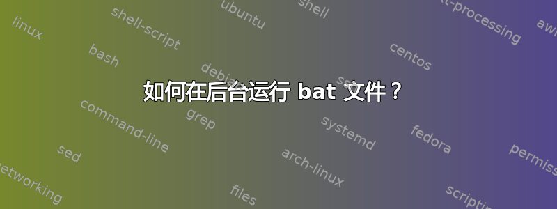 如何在后台运行 bat 文件？