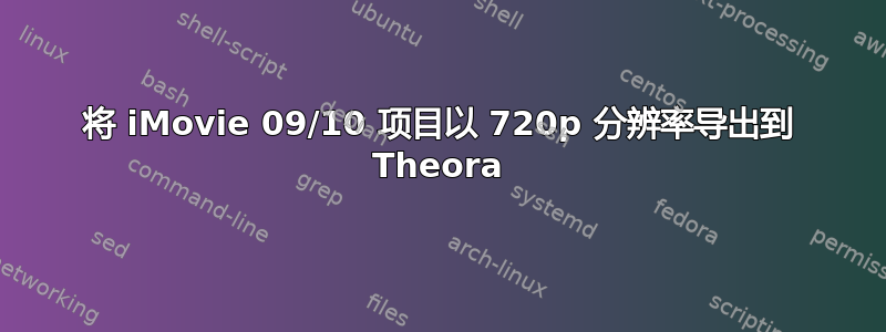 将 iMovie 09/10 项目以 720p 分辨率导出到 Theora