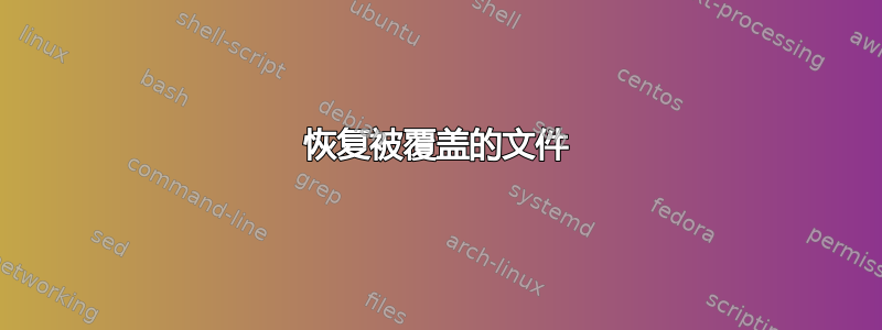 恢复被覆盖的文件