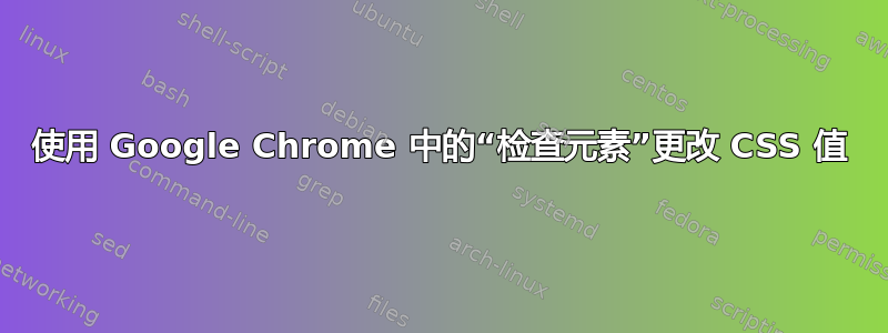 使用 Google Chrome 中的“检查元素”更改 CSS 值