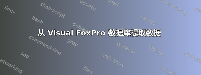 从 Visual FoxPro 数据库提取数据