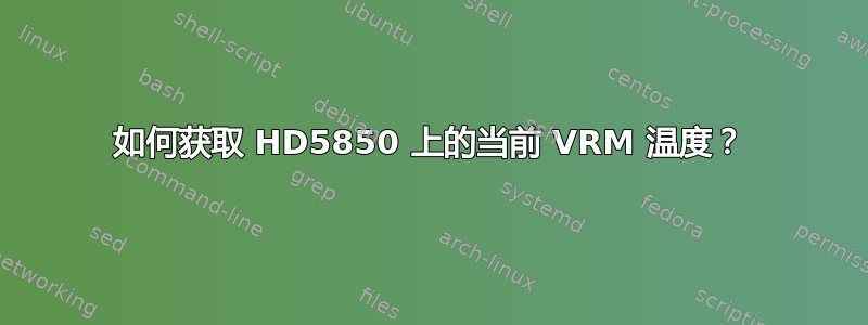 如何获取 HD5850 上的当前 VRM 温度？