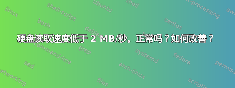 硬盘读取速度低于 2 MB/秒。正常吗？如何改善？