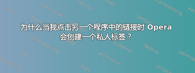 为什么当我点击另一个程序中的链接时 Opera 会创建一个私人标签？