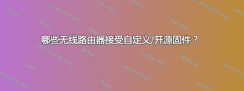 哪些无线路由器接受自定义/开源固件？