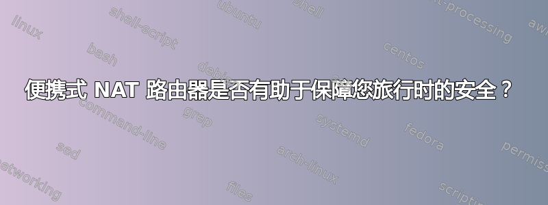 便携式 NAT 路由器是否有助于保障您旅行时的安全？