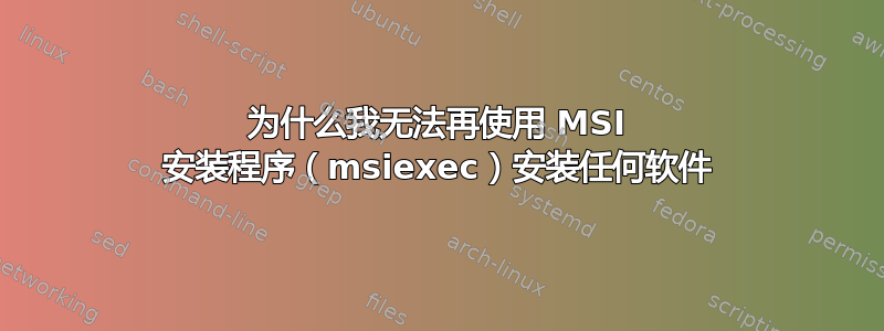 为什么我无法再使用 MSI 安装程序（msiexec）安装任何软件