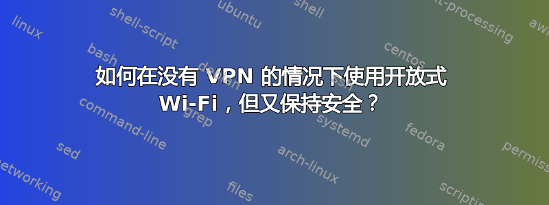 如何在没有 VPN 的情况下使用开放式 Wi-Fi，但又保持安全？