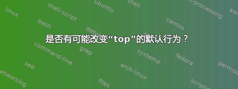 是否有可能改变“top”的默认行为？