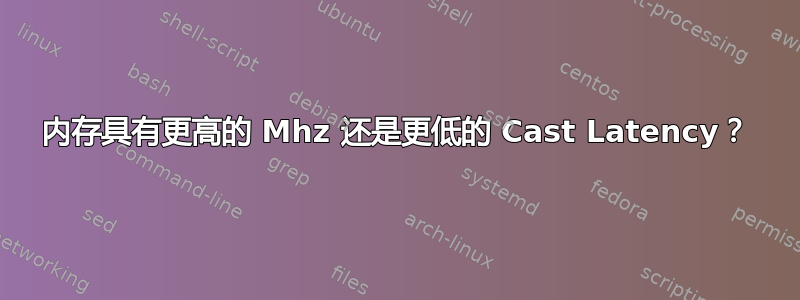 内存具有更高的 Mhz 还是更低的 Cast Latency？