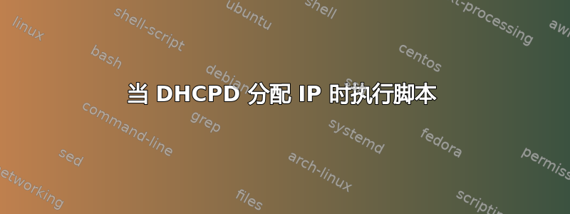 当 DHCPD 分配 IP 时执行脚本