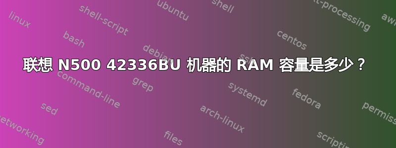 联想 N500 42336BU 机器的 RAM 容量是多少？