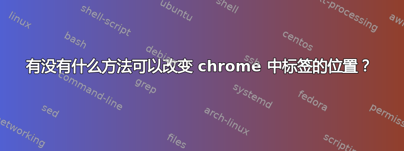 有没有什么方法可以改变 chrome 中标签的位置？