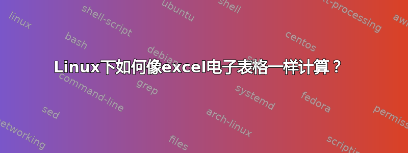 Linux下如何像excel电子表格一样计算？ 