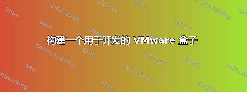 构建一个用于开发的 VMware 盒子