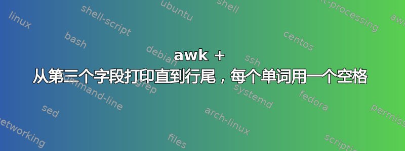 awk + ​​从第三个字段打印直到行尾，每个单词用一个空格