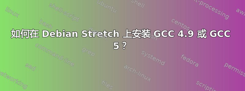 如何在 Debian Stretch 上安装 GCC 4.9 或 GCC 5？