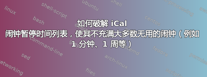 如何破解 iCal 闹钟暂停时间列表，使其不充满大多数无用的闹钟（例如 1 分钟、1 周等）