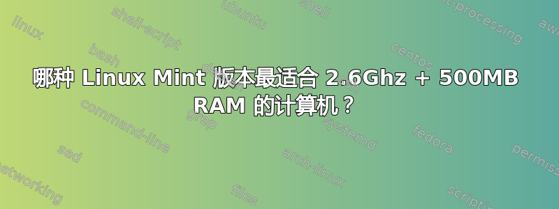 哪种 Linux Mint 版本最适合 2.6Ghz + 500MB RAM 的计算机？