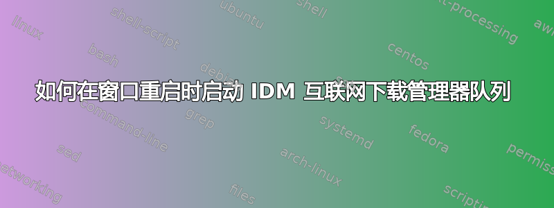 如何在窗口重启时启动 IDM 互联网下载管理器队列