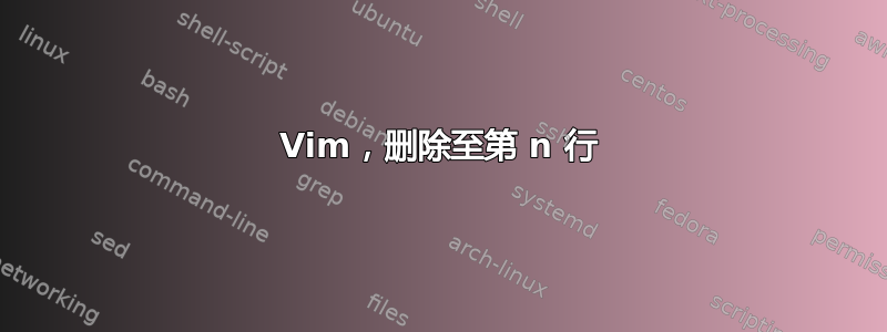 Vim，删除至第 n 行