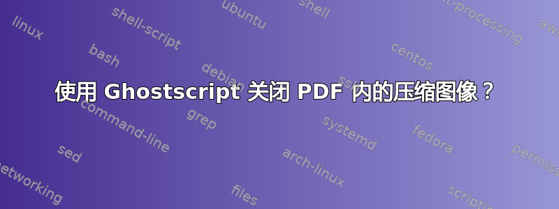 使用 Ghostscript 关闭 PDF 内的压缩图像？