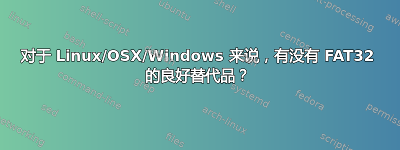 对于 Linux/OSX/Windows 来说，有没有 FAT32 的良好替代品？