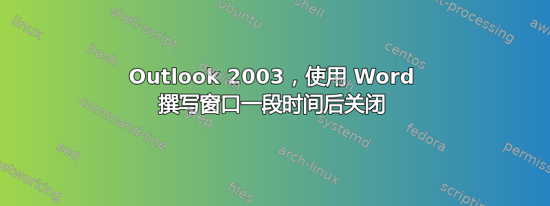 Outlook 2003，使用 Word 撰写窗口一段时间后关闭