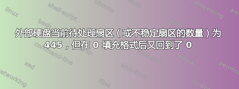 外部硬盘当前待处理扇区（或不稳定扇区的数量）为 445，但在 0 填充格式后又回到了 0