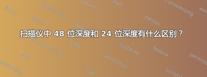 扫描仪中 48 位深度和 24 位深度有什么区别？