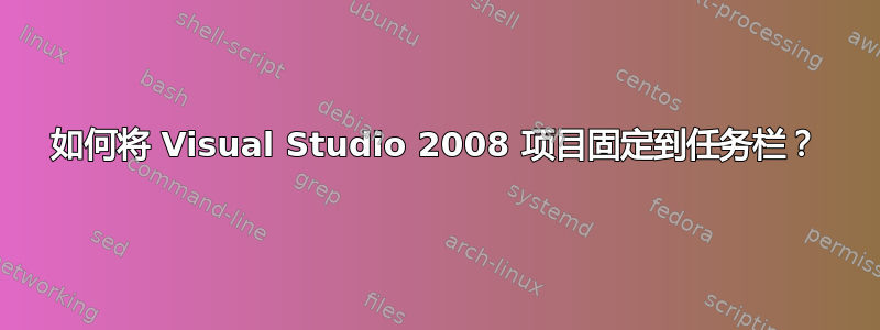 如何将 Visual Studio 2008 项目固定到任务栏？