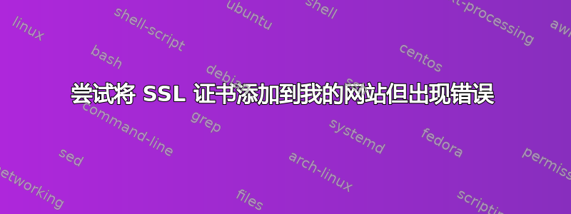 尝试将 SSL 证书添加到我的网站但出现错误