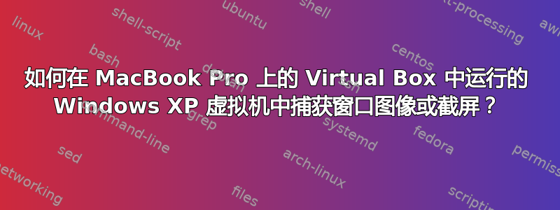 如何在 MacBook Pro 上的 Virtual Box 中运行的 Windows XP 虚拟机中捕获窗口图像或截屏？