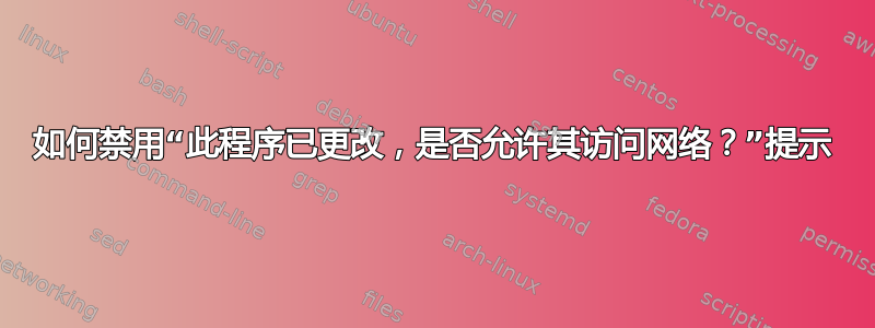 如何禁用“此程序已更改，是否允许其访问网络？”提示