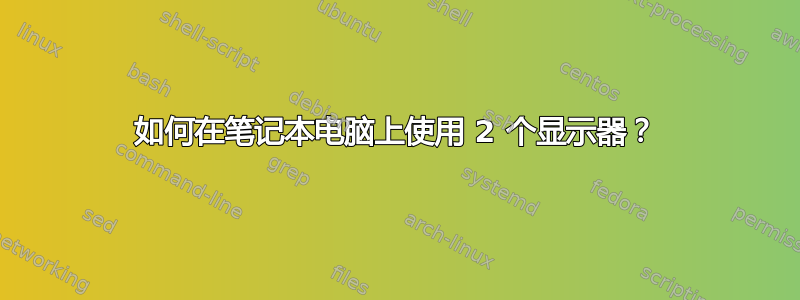 如何在笔记本电脑上使用 2 个显示器？