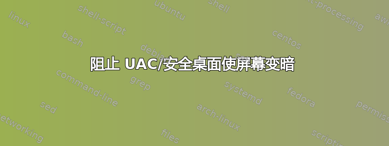 阻止 UAC/安全桌面使屏幕变暗