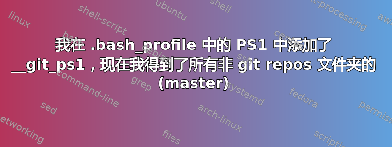 我在 .bash_profile 中的 PS1 中添加了 __git_ps1，现在我得到了所有非 git repos 文件夹的 (master)