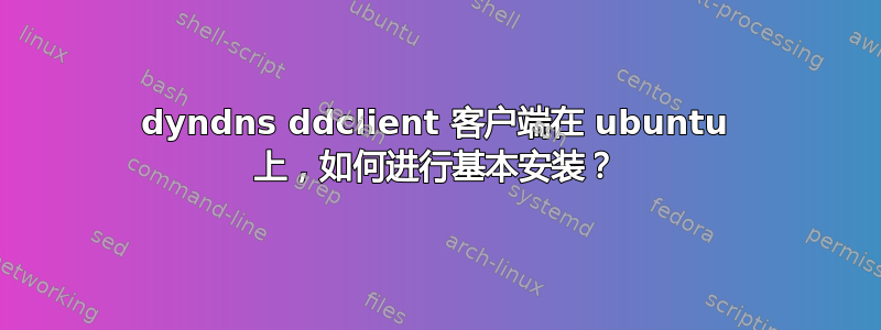 dyndns ddclient 客户端在 ubuntu 上，如何进行基本安装？