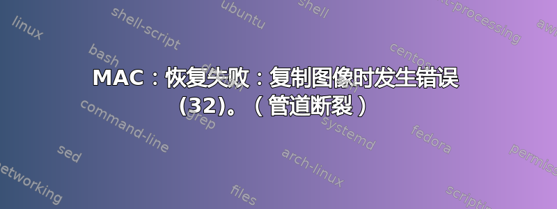 MAC：恢复失败：复制图像时发生错误 (32)。（管道断裂）