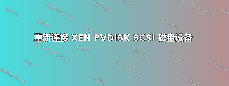 重新连接 XEN PVDISK SCSI 磁盘设备