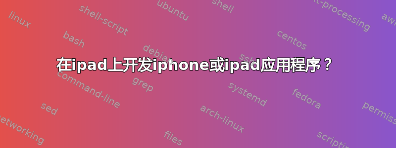 在ipad上开发iphone或ipad应用程序？