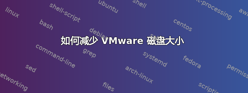 如何减少 VMware 磁盘大小